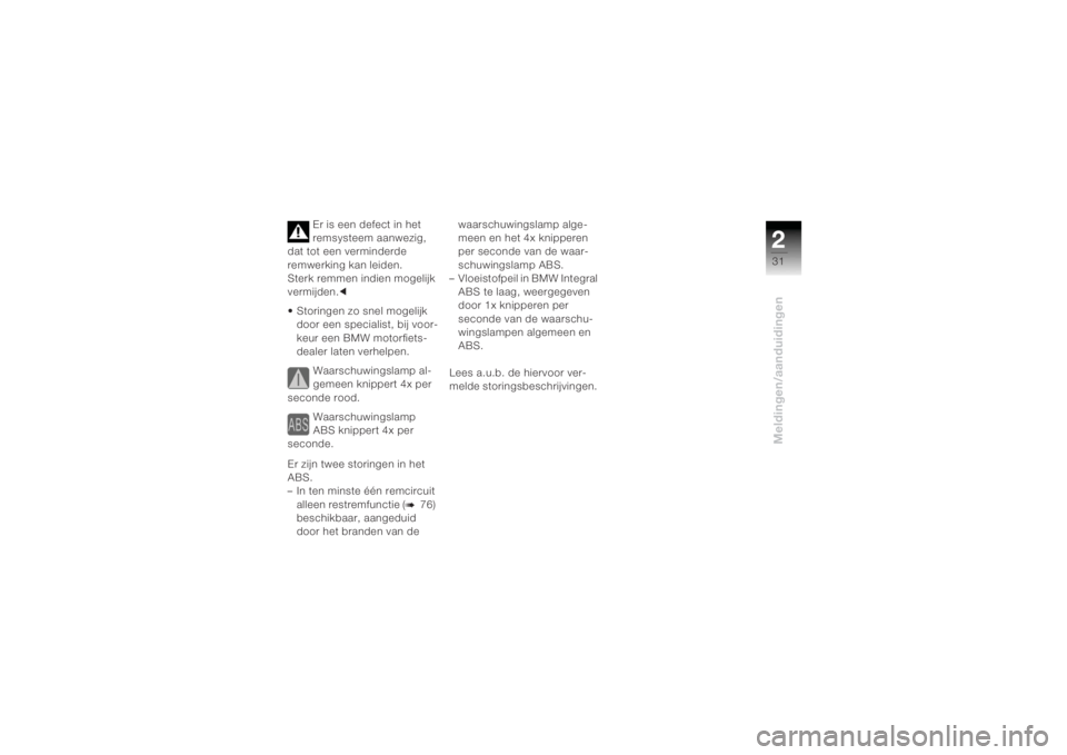 BMW MOTORRAD K 1200 R 2004  Handleiding (in Dutch) 231Meldingen/aanduidingen
Er is een defect in het 
remsysteem aanwezig, 
dat tot een verminderde 
remwerking kan leiden.
Sterk remmen indien mogelijk 
vermijden. c
• Storingen zo snel mogelijk  door
