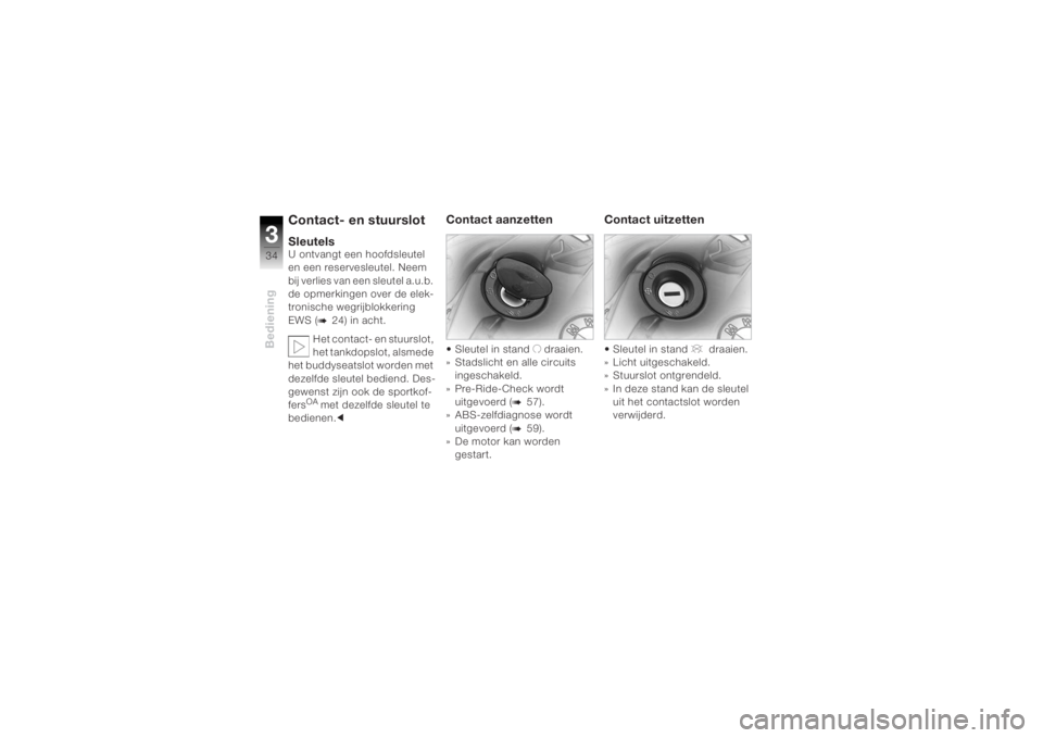 BMW MOTORRAD K 1200 R 2004  Handleiding (in Dutch) Bediening334
Contact- en stuurslotSleutelsU ontvangt een hoofdsleutel 
en een reservesleutel. Neem 
bij 
verlies van een sleutel
 a.u.b. 
de opmerkingen over de elek-
tronische wegrijblokkering 
EWS (
