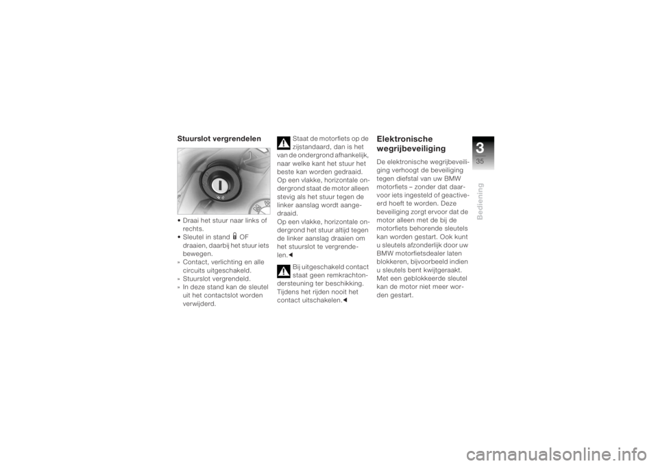 BMW MOTORRAD K 1200 R 2004  Handleiding (in Dutch) 335Bediening
Stuurslot vergrendelen• Draai het stuur naar links of rechts.
• Sleutel in stand 
1 OF 
draaien, daarbij het stuur iets 
bewegen.
» Contact, verlichting en alle  circuits uitgeschake