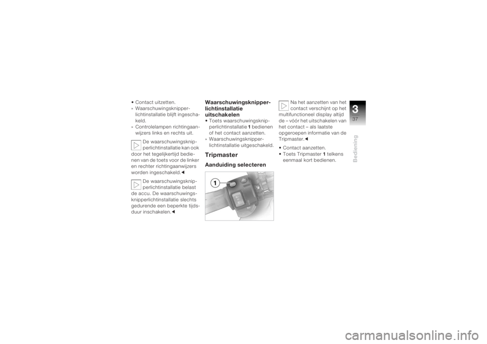 BMW MOTORRAD K 1200 R 2004  Handleiding (in Dutch) 337Bediening
• Contact uitzetten.
» Waarschuwingsknipper-lichtinstallatie blijft ingescha-
keld.
» Controlelampen richtingaan-
wijzers links en rechts uit.
De waarschuwingsknip-
perlichtinstallati