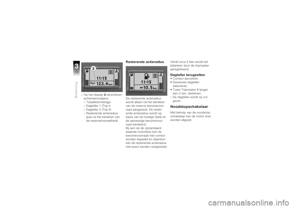 BMW MOTORRAD K 1200 R 2004  Handleiding (in Dutch) Bediening338
» Op het display2 verschijnen 
achtereenvolgens:
– Totaalkilometrage
–Dagteller 1 (Trip I)
– Dagteller 2 (Trip II)
– Resterende actieradius 
(pas na het bereiken van 
de reserveh