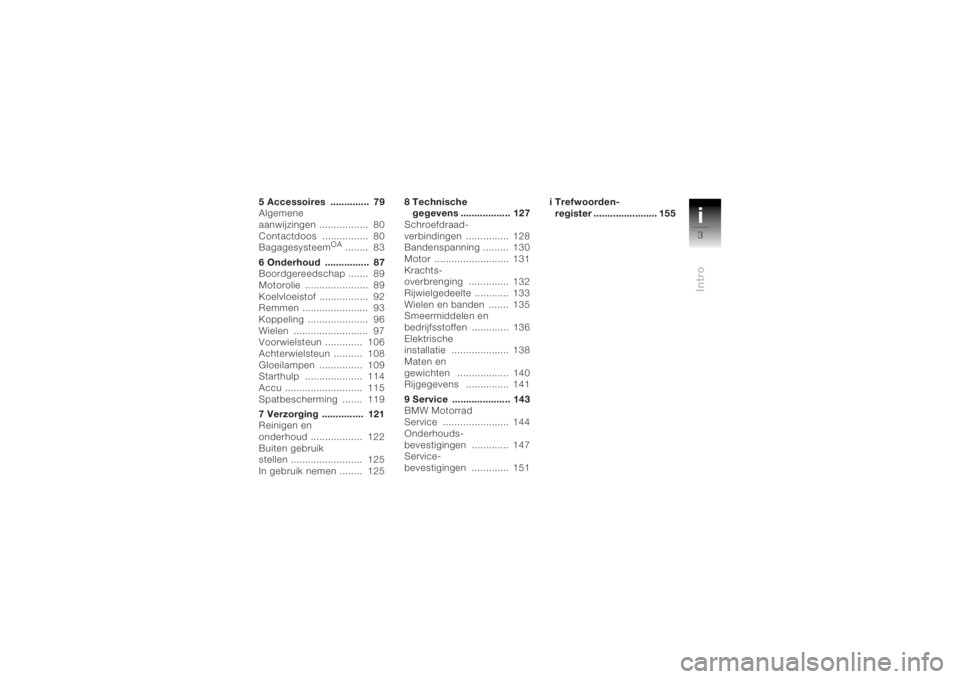 BMW MOTORRAD K 1200 R 2004  Handleiding (in Dutch) i3Intro
5 Accessoires  ..............  79
Algemene 
aanwijzingen .................  80
Contactdoos ................  80
Bagagesysteem
OA 
........  83
6 Onderhoud  ................  87
Boordgereedscha