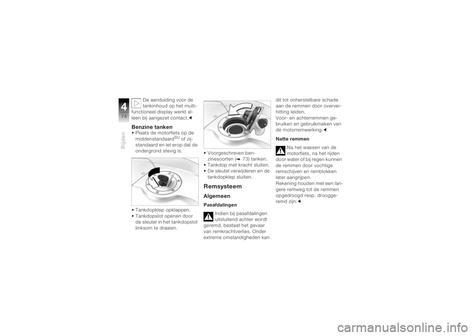 BMW MOTORRAD K 1200 R 2004  Handleiding (in Dutch) Rijden474
De aanduiding voor de 
tankinhoud op het multi-
functioneel display werkt al-
leen bij aangezet contact.c
Benzine tanken• Plaats de motorfiets op de  middenstandaard
SU of zij-
standaard e