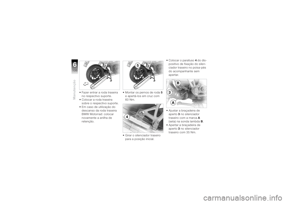 BMW MOTORRAD K 1200 R 2004  Manual do condutor (in Portuguese) Manutenção6106
• Fazer entrar a roda traseira no respectivo suporte.
• Colocar a roda traseira  sobre o respectivo suporte.
• Em caso de utilização do  descanso da roda traseira 
BMW Motorra