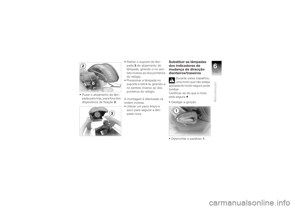 BMW MOTORRAD K 1200 R 2004  Manual do condutor (in Portuguese) 6115
Manutenção
• Puxar o alojamento da lâm-pada para trás, para fora dos 
dispositivos de fixação  2. • Retirar o suporte de lâm-
pada  3 do alojamento da 
lâmpada, girando-o no sen-
tido