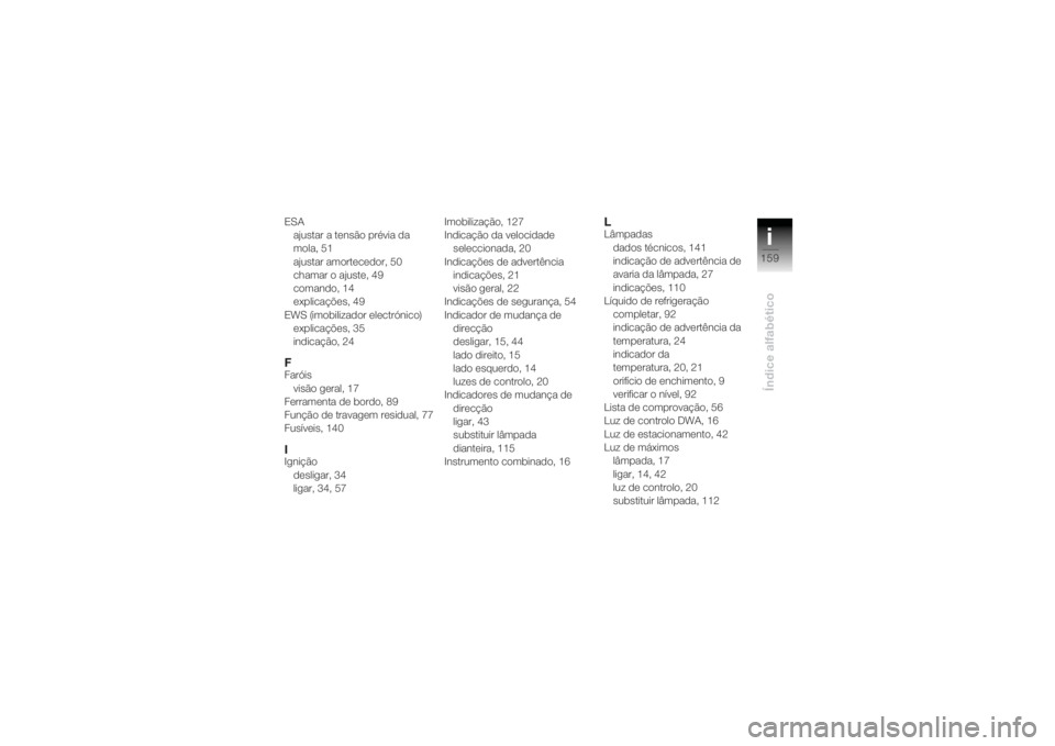 BMW MOTORRAD K 1200 R 2004  Manual do condutor (in Portuguese) i159
Índice alfabético
ESAajustar a tensão prévia da 
mola, 51
ajustar amortecedor, 50
chamar o ajuste, 49
comando, 14
explicações, 49
EWS (imobilizador electrónico) explicações, 35
indicaç�