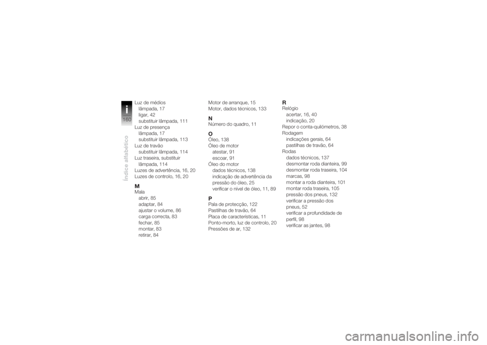 BMW MOTORRAD K 1200 R 2004  Manual do condutor (in Portuguese) Índice alfabéticoi160
Luz de médioslâmpada, 17
ligar, 42
substituir lâmpada, 111
Luz de presença
lâmpada, 17
substituir lâmpada, 113
Luz de travão substituir lâmpada, 114
Luz traseira, subst