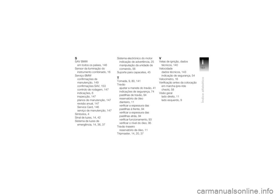 BMW MOTORRAD K 1200 R 2004  Manual do condutor (in Portuguese) i161
Índice alfabético
SSAV BMWem todos os países, 146
Sensor da iluminação do 
instrumento combinado, 16
Serviço BMW confirmações de 
manutenção, 149
confirmações SAV, 153
controlo de rod