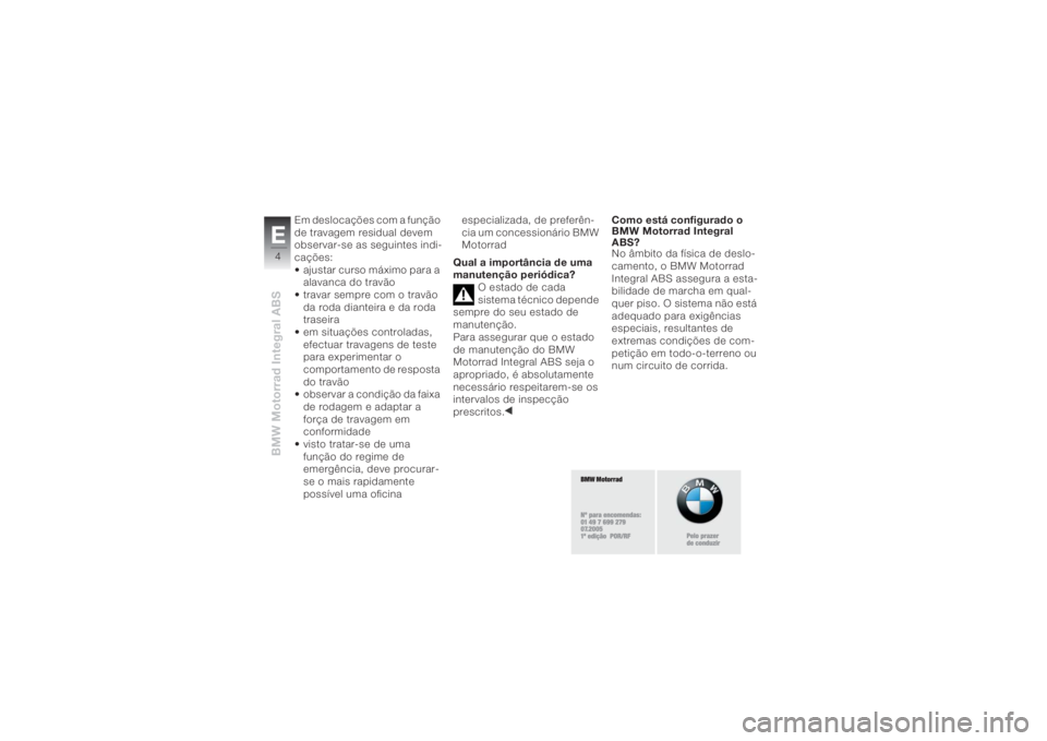 BMW MOTORRAD K 1200 R 2004  Manual do condutor (in Portuguese) BMW Motorrad Integral ABSE4
Em deslocações com a função 
de travagem residual devem 
observar-se as seguintes indi-
cações:
• ajustar curso máximo para a 
alavanca do travão
• travar sempr
