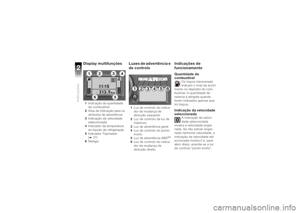 BMW MOTORRAD K 1200 R 2004  Manual do condutor (in Portuguese) Indicações220
Display multifunções 1Indicação da quantidade 
de combustível
2 Área de indicação para os 
símbolos de advertência
3 Indicação da velocidade 
seleccionada
4 Indicador da te