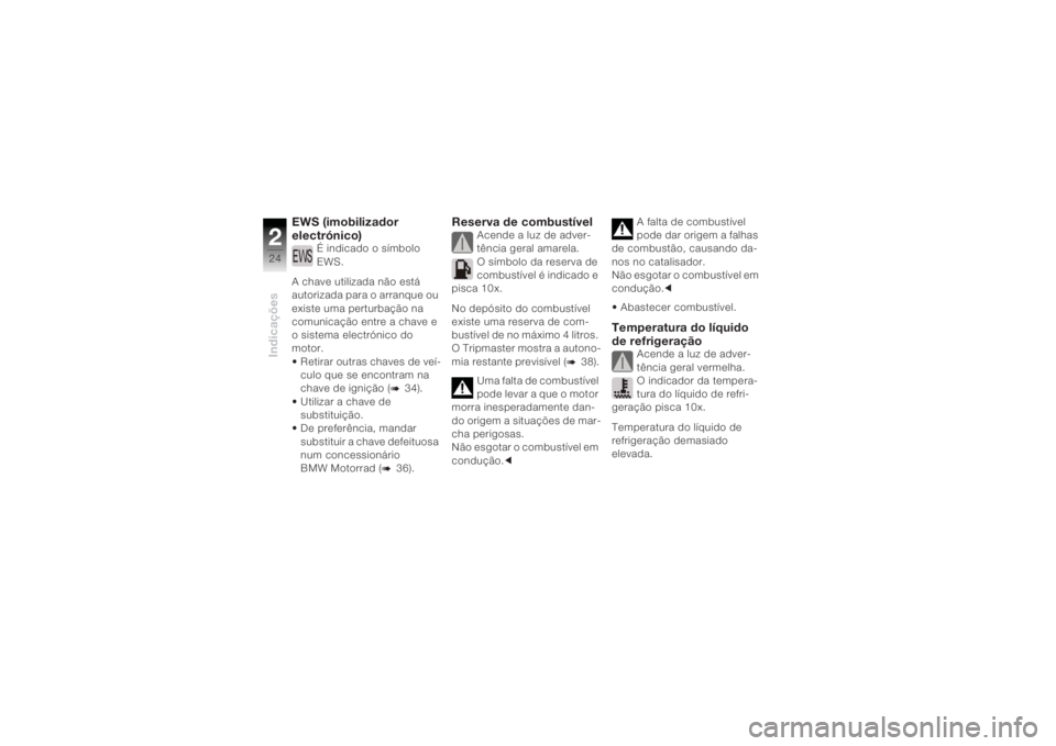 BMW MOTORRAD K 1200 R 2004  Manual do condutor (in Portuguese) Indicações224
EWS (imobilizador 
electrónico)
É indicado o símbolo 
EWS.
A chave utilizada não está 
autorizada para o arranque ou 
existe uma perturbação na 
comunicação entre a chave e 
o