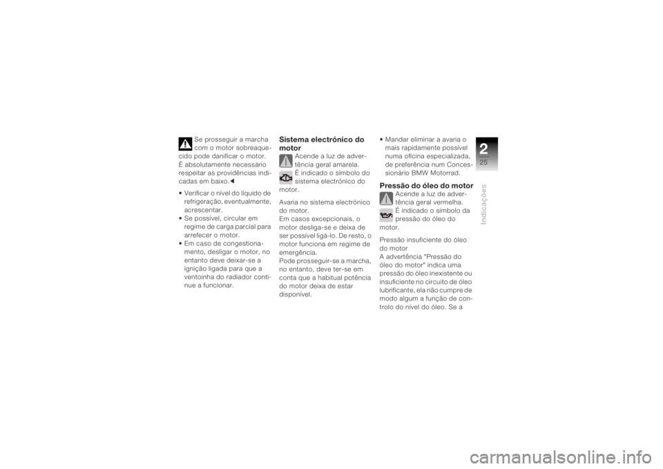 BMW MOTORRAD K 1200 R 2004  Manual do condutor (in Portuguese) 225Indicações
Se prosseguir a marcha 
com o motor sobreaque-
cido pode danificar o motor.
É absolutamente necessário 
respeitar as providências indi-
cadas em baixo. c
• Verificar o nível do l