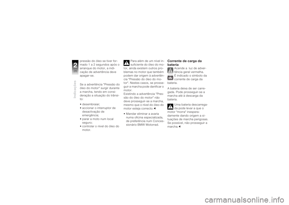 BMW MOTORRAD K 1200 R 2004 Manual do condutor (in Portuguese) Indicações226
pressão do óleo se tiver for-
mado 1 a 2 segundos após o
arranque do motor, a indi-
cação de advertência deve
apagar-se.
Se a advertência "Pressão do
óleo do motor" BMW MOTORRAD K 1200 R 2004 Manual do condutor (in Portuguese) Indicações226
pressão do óleo se tiver for-
mado 1 a 2 segundos após o
arranque do motor, a indi-
cação de advertência deve
apagar-se.
Se a advertência "Pressão do
óleo do motor"