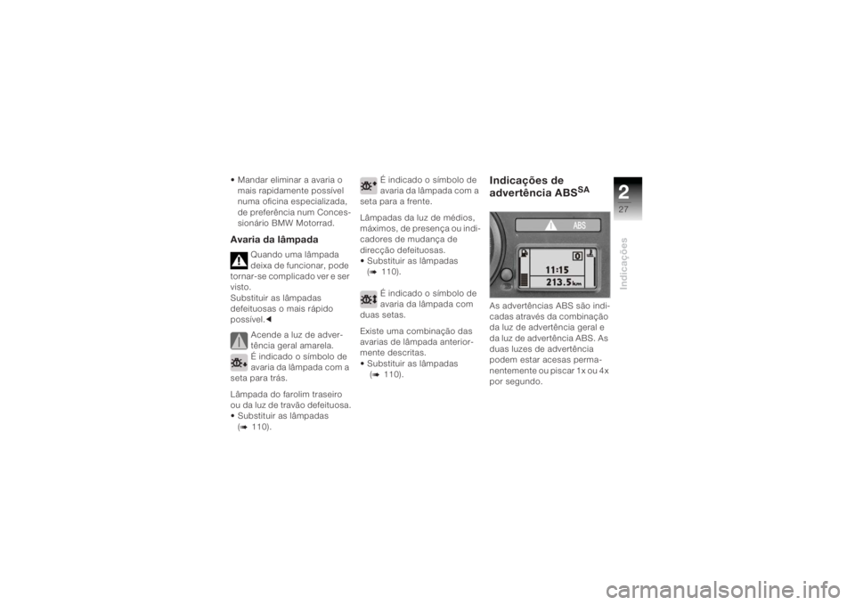 BMW MOTORRAD K 1200 R 2004  Manual do condutor (in Portuguese) 227Indicações
• Mandar eliminar a avaria o mais rapidamente possível 
numa oficina especializada, 
de preferência num Conces-
sionário BMW Motorrad.Avaria da lâmpada
Quando uma lâmpada 
deixa