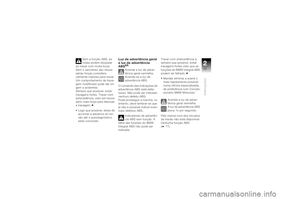 BMW MOTORRAD K 1200 R 2004  Manual do condutor (in Portuguese) 229Indicações
Sem a função ABS, as 
rodas podem bloquear 
ao travar com muita força. 
Sem o servofreio são neces-
sárias forças considera-
velmente maiores para travar. 
Um comportamento de tr