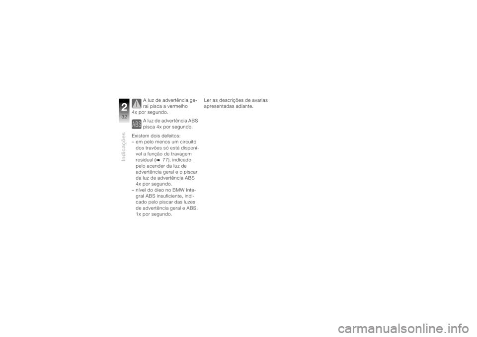 BMW MOTORRAD K 1200 R 2004  Manual do condutor (in Portuguese) Indicações232
A luz de advertência ge-
ral pisca a vermelho 
4x por segundo.
A luz de advertência ABS 
pisca 4x por segundo.
Existem dois defeitos:
– em pelo menos um circuito  dos travões só 