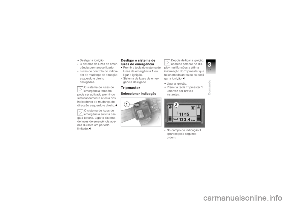 BMW MOTORRAD K 1200 R 2004  Manual do condutor (in Portuguese) 337Comando
• Desligar a ignição.
» O sistema de luzes de emer-gência permanece ligado.
» Luzes de controlo do indica- dor de mudança de direcção 
esquerdo e direito 
desligadas.
O sistema de