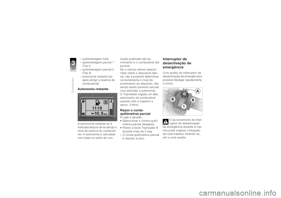 BMW MOTORRAD K 1200 R 2004  Manual do condutor (in Portuguese) Comando338
– quilometragem total
– quilometragem parcial 1 (Trip I)
– quilometragem parcial 2  (Trip II)
– autonomia restante (só  após atingir a reserva de 
combustível)Autonomia restante 