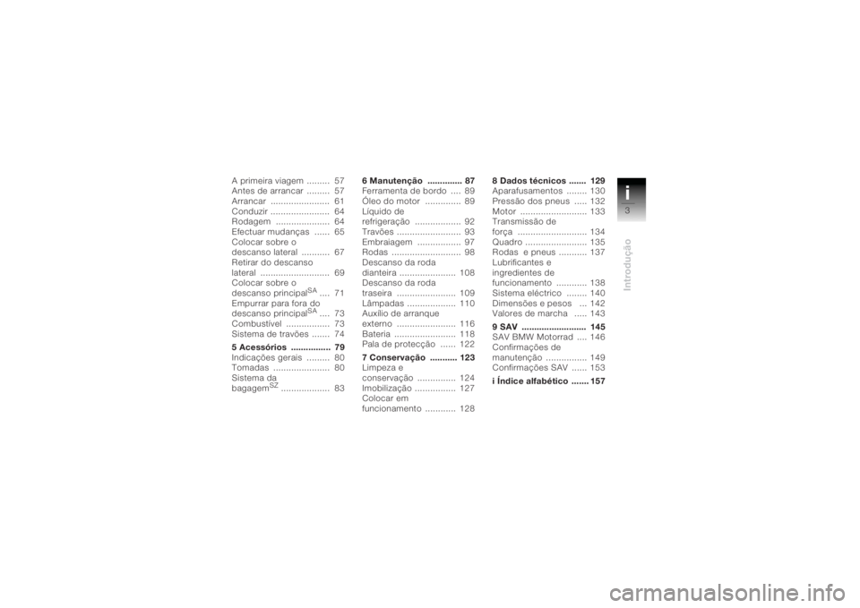 BMW MOTORRAD K 1200 R 2004  Manual do condutor (in Portuguese) i3Introdução
A primeira viagem .........  57
Antes de arrancar  .........  57
Arrancar .......................  61
Conduzir .......................  64
Rodagem .....................  64
Efectuar mud