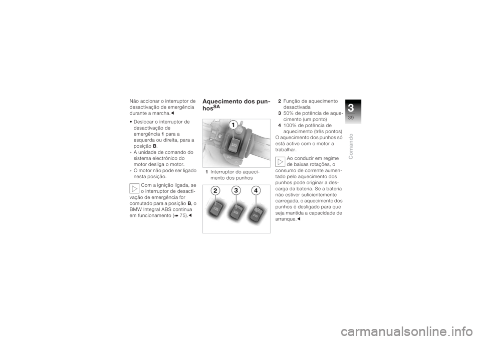 BMW MOTORRAD K 1200 R 2004  Manual do condutor (in Portuguese) 339Comando
Não accionar o interruptor de 
desactivação de emergência 
durante a marcha.c
• Deslocar o interruptor de  desactivação de 
emergência 1 para a 
esquerda ou direita, para a 
posiç