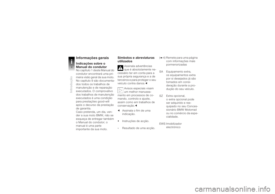 BMW MOTORRAD K 1200 R 2004  Manual do condutor (in Portuguese) Introduçãoi4
Informações geraisIndicações sobre o 
Manual do condutorNo capítulo 1 deste Manual do 
condutor encontrará uma pri-
meira visão geral da sua moto. 
No capítulo 9 são documenta-