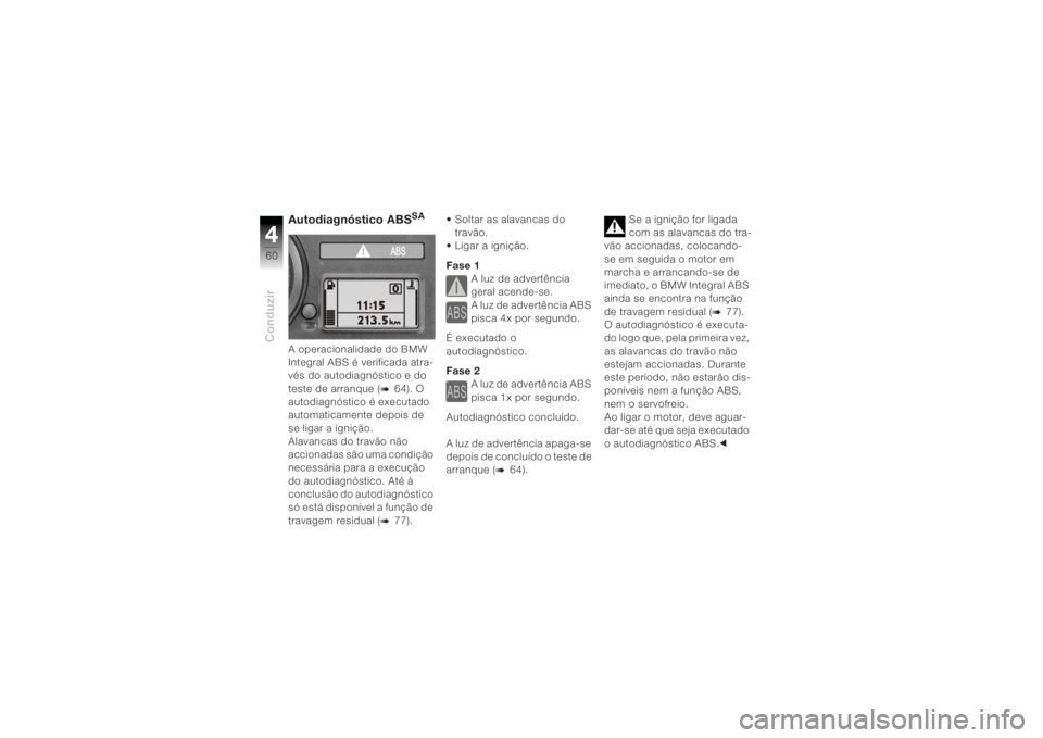 BMW MOTORRAD K 1200 R 2004  Manual do condutor (in Portuguese) Conduzir460
Autodiagnóstico ABS
SA
A operacionalidade do BMW 
Integral ABS é verificada atra-
vés do autodiagnóstico e do 
teste de arranque (
b
64). O 
autodiagnóstico é executado 
automaticame