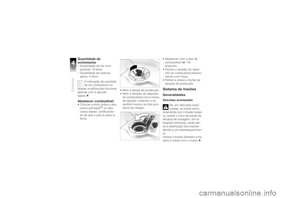 BMW MOTORRAD K 1200 R 2004 Manual do condutor (in Portuguese) Conduzir474
Quantidade de
enchimento– Quantidade útil de com-bustÃvel: 19 litros
– Quantidade da reserva:
aprox. 4 litros
A indicação da quantida-
de do combustÃvel no
display multifunçõe BMW MOTORRAD K 1200 R 2004 Manual do condutor (in Portuguese) Conduzir474
Quantidade de
enchimento– Quantidade útil de com-bustÃvel: 19 litros
– Quantidade da reserva:
aprox. 4 litros
A indicação da quantida-
de do combustÃvel no
display multifunçõe