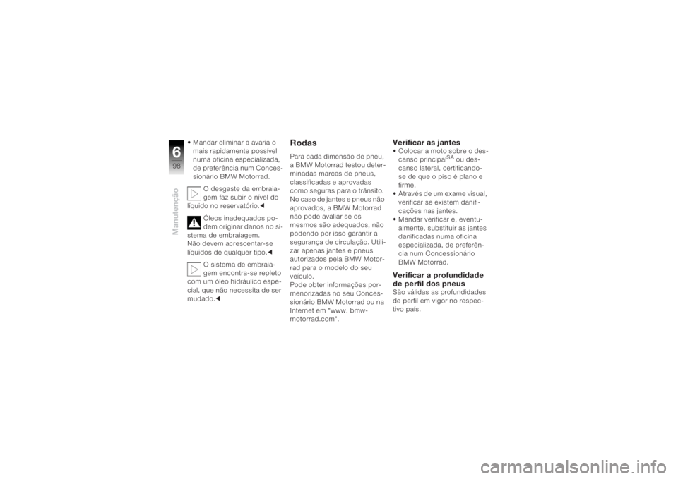 BMW MOTORRAD K 1200 R 2004 Manual do condutor (in Portuguese) Manutenção698
• Mandar eliminar a avaria o mais rapidamente possível
numa oficina especializada,
de preferência num Conces-
sionário BMW Motorrad.
O desgaste da embraia-
gem faz subir o níve BMW MOTORRAD K 1200 R 2004 Manual do condutor (in Portuguese) Manutenção698
• Mandar eliminar a avaria o mais rapidamente possível
numa oficina especializada,
de preferência num Conces-
sionário BMW Motorrad.
O desgaste da embraia-
gem faz subir o níve
