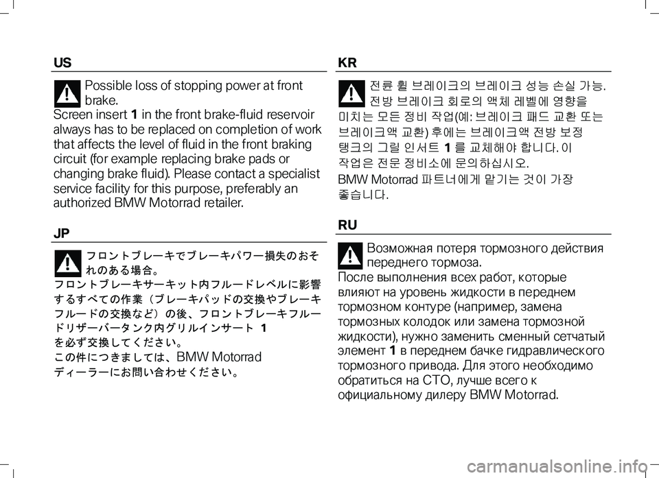 BMW MOTORRAD K 1300 R 2012  Riders Manual (in English) US 
Possible loss of stopping powe r a t front 
b rak e.   
Screen inse rt 1  i n the f ron t b rake -fl ui d res e rv oi r 
always has to be re placed on comple tion of work 
tha t affects the level 