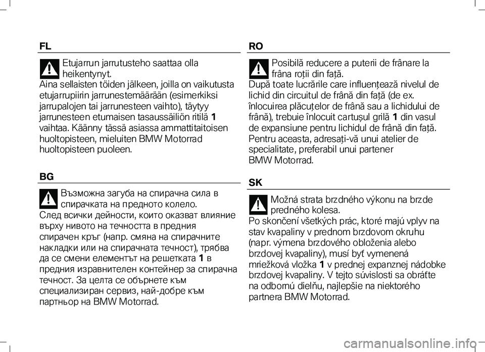 BMW MOTORRAD K 1300 R 2012  Riders Manual (in English) FL 
Etujarrun jarrutusteho saattaa olla 
heikentyny t.  
Aina sellaisten töiden jälkeen, joilla on vaikutusta 
etujarrupiirin jarrunestemäärään (esimerkiksi 
jarrupalojen tai jarrunes teen vaiht