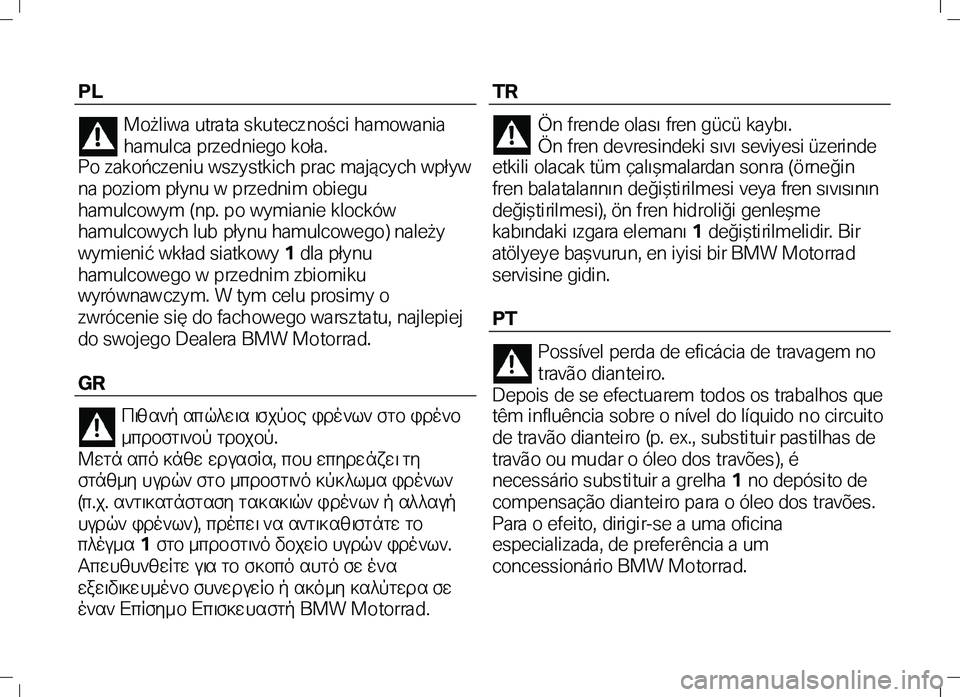 BMW MOTORRAD K 1300 R 2012  Manual de instrucciones (in Spanish) PL 
Możliwa utra ta skutecz ności hamowania 
hamulca przedniego koła.   
Po zakończeniu wszystkich prac mających wpływ 
na poziom płynu w prze dnim obiegu 
hamulcowym (np. po wymianie klocków 