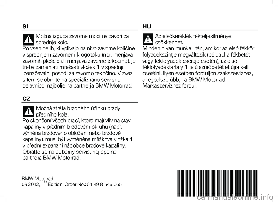 BMW MOTORRAD K 1300 R 2012  Manual de instrucciones (in Spanish) SI 
Možna izguba zavorne moči na zavori za 
spre dnje kolo.  
Po vseh delih, ki vplivajo na nivo zavorne količine 
v spre dnjem zavornem krogotoku (npr. menjava 
zavornih ploščic ali menjava zavo