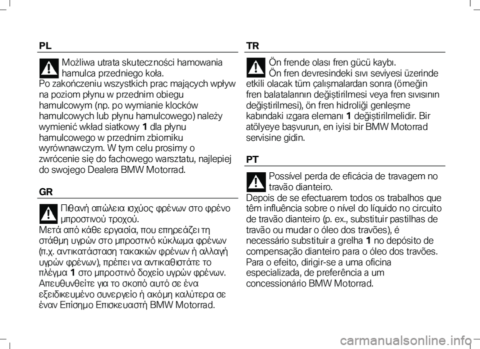BMW MOTORRAD K 1300 R 2012 Libretto di uso e manutenzione (in Italian) PL
Możliwa utra ta skutecz ności hamowania
hamulca przedniego koła.
Po zakończeniu wszystkich prac mających wpływ
na poziom płynu w prze dnim obiegu
hamulcowym (np. po wymianie klocków BMW MOTORRAD K 1300 R 2012 Libretto di uso e manutenzione (in Italian) PL
Możliwa utra ta skutecz ności hamowania
hamulca przedniego koła.
Po zakończeniu wszystkich prac mających wpływ
na poziom płynu w prze dnim obiegu
hamulcowym (np. po wymianie klocków