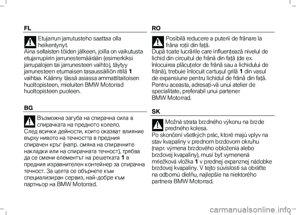 BMW MOTORRAD K 1300 R 2012  Instrukcja obsługi (in Polish) FL 
Etujarrun jarrutusteho saattaa olla 
heikentyny t.  
Aina sellaisten töiden jälkeen, joilla on vaikutusta 
etujarrupiirin jarrunestemäärään (esimerkiksi 
jarrupalojen tai jarrunes teen vaiht