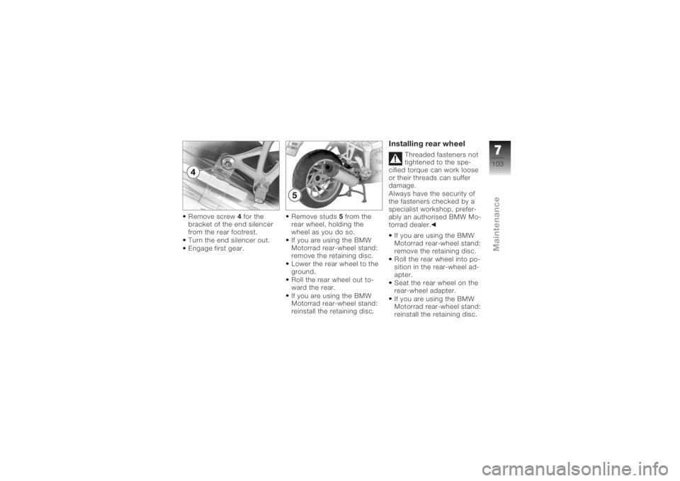 BMW MOTORRAD K 1200 S 2006 Riders Manual (in English) Remove screw4for the
bracket of the end silencer
from the rear footrest.
Turn the end silencer out.
Engage first gear. Remove studs
5from the
rear wheel, holding the
wheel as you do so.
If you are usi BMW MOTORRAD K 1200 S 2006 Riders Manual (in English) Remove screw4for the
bracket of the end silencer
from the rear footrest.
Turn the end silencer out.
Engage first gear. Remove studs
5from the
rear wheel, holding the
wheel as you do so.
If you are usi