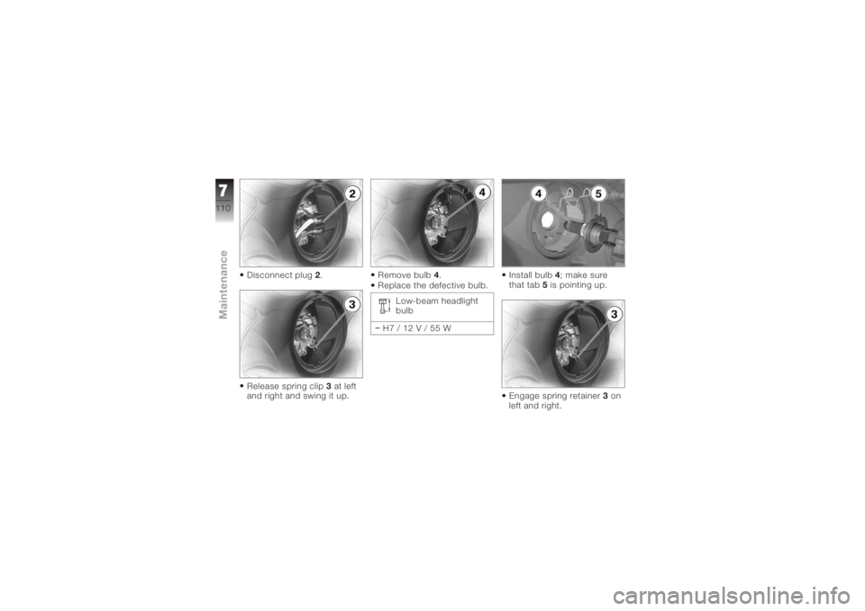 BMW MOTORRAD K 1200 S 2006  Riders Manual (in English) Disconnect plug2.
Release spring clip 3at left
and right and swing it up. Remove bulb
4.
Replace the defective bulb.
Low-beam headlight
bulb
H7/12V/55W Install bulb
4; make sure
that tab 5is pointing 