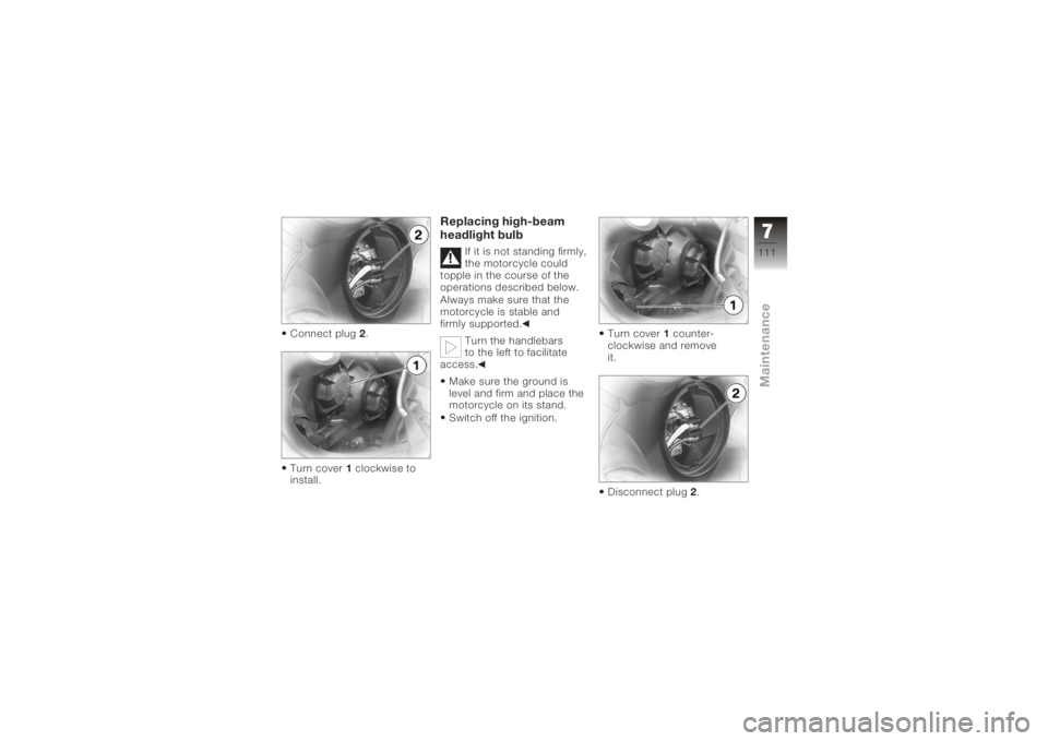 BMW MOTORRAD K 1200 S 2006  Riders Manual (in English) Connect plug2.
Turn cover 1clockwise to
install.
Replacing high-beam
headlight bulb
If it is not standing firmly,
the motorcycle could
topple in the course of the
operations described below.
Always ma