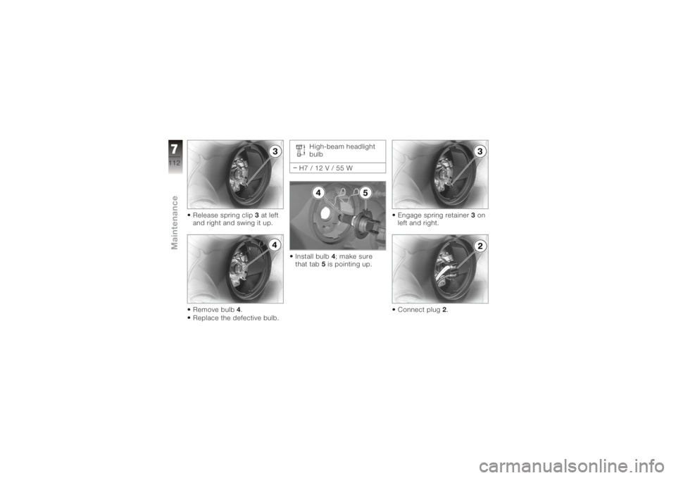 BMW MOTORRAD K 1200 S 2006  Riders Manual (in English) Release spring clip3at left
and right and swing it up.
Remove bulb 4.
Replace the defective bulb. High-beam headlight
bulb
H7/12V/55W
Install bulb 4; make sure
that tab 5is pointing up. Engage spring 