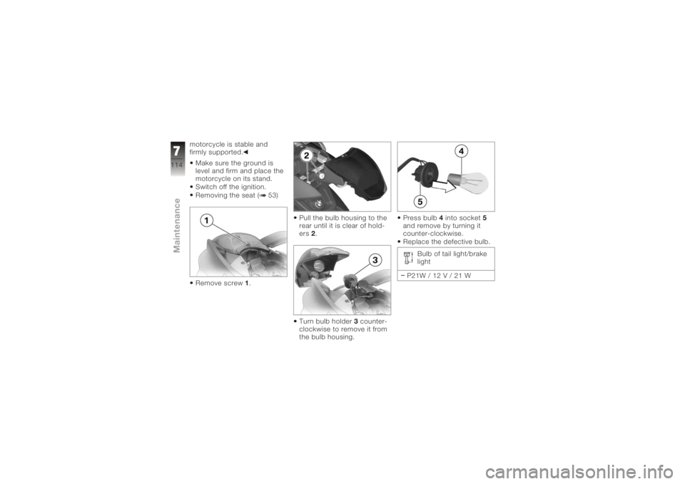 BMW MOTORRAD K 1200 S 2006  Riders Manual (in English) motorcycle is stable and
firmly supported.Make sure the ground is
level and firm and place the
motorcycle on its stand.
Switch off the ignition.
Removing the seat ( 53)
Remove screw 1. Pull the bulb h