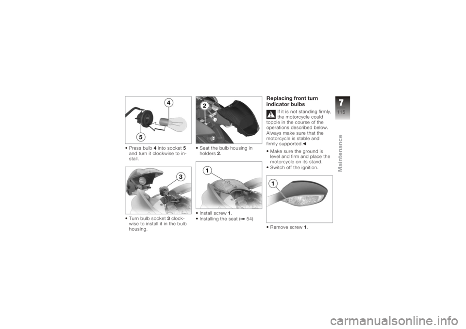 BMW MOTORRAD K 1200 S 2006  Riders Manual (in English) Press bulb4into socket 5
and turn it clockwise to in-
stall.
Turn bulb socket 3clock-
wise to install it in the bulb
housing. Seat the bulb housing in
holders
2.
Install screw 1.
Installing the seat (