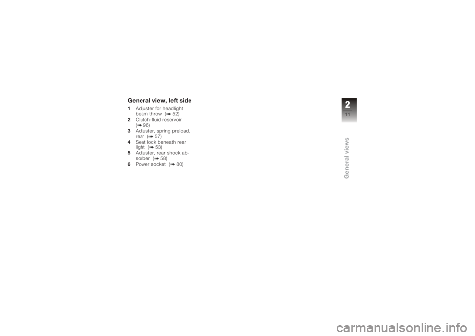 BMW MOTORRAD K 1200 S 2006  Riders Manual (in English) General view, left side1Adjuster for headlight
beam throw ( 52)
2 Clutch-fluid reservoir
( 96)
3 Adjuster, spring preload,
rear ( 57)
4 Seat lock beneath rear
light ( 53)
5 Adjuster, rear shock ab-
so