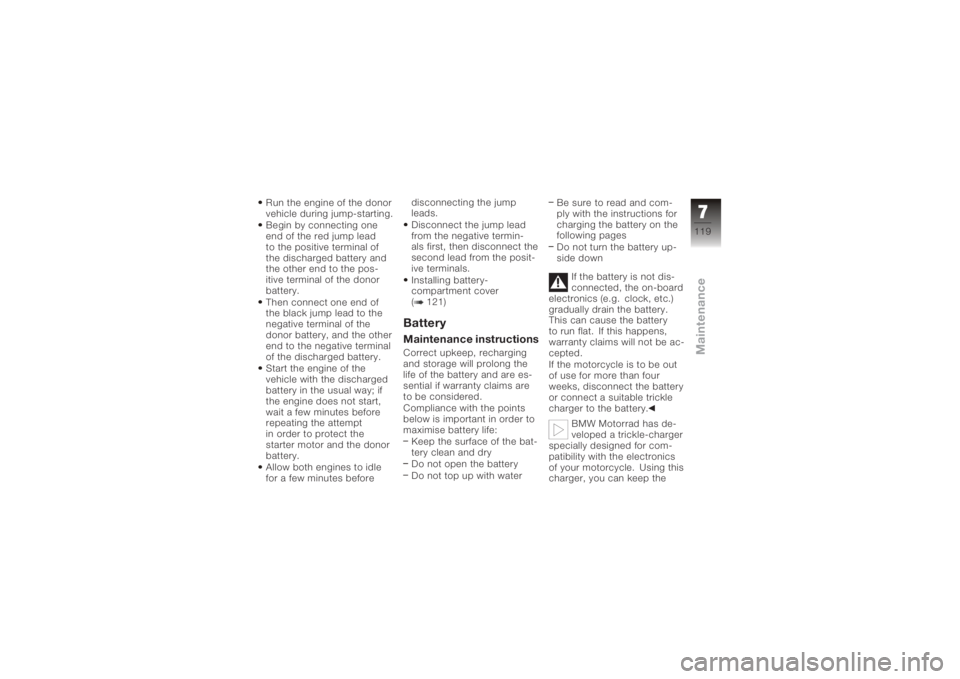 BMW MOTORRAD K 1200 S 2006  Riders Manual (in English) Run the engine of the donor
vehicle during jump-starting.
Begin by connecting one
end of the red jump lead
to the positive terminal of
the discharged battery and
the other end to the pos-
itive termin