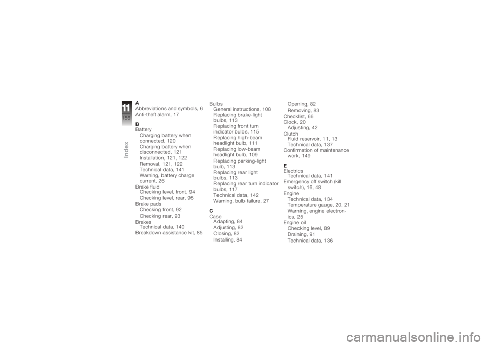 BMW MOTORRAD K 1200 S 2006  Riders Manual (in English) A
Abbreviations and symbols, 6
Anti-theft alarm, 17
B
BatteryCharging battery when
connected, 120
Charging battery when
disconnected, 121
Installation, 121, 122
Removal, 121, 122
Technical data, 141
W