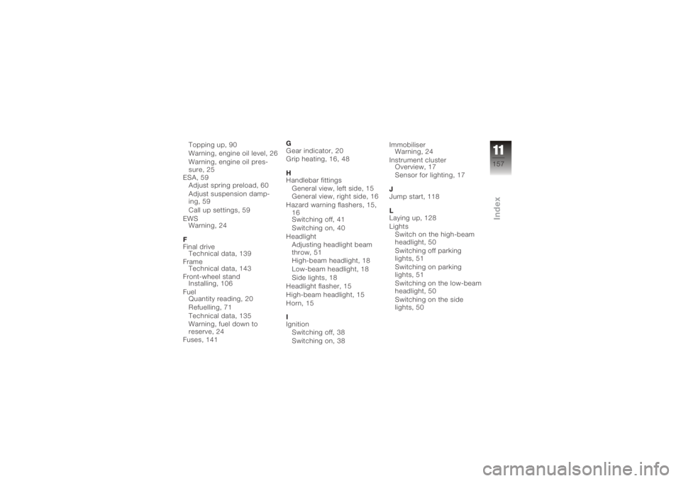 BMW MOTORRAD K 1200 S 2006  Riders Manual (in English) Topping up, 90
Warning, engine oil level, 26
Warning, engine oil pres-
sure, 25
ESA, 59 Adjust spring preload, 60
Adjust suspension damp-
ing, 59
Call up settings, 59
EWS Warning, 24
F
Final drive Tec