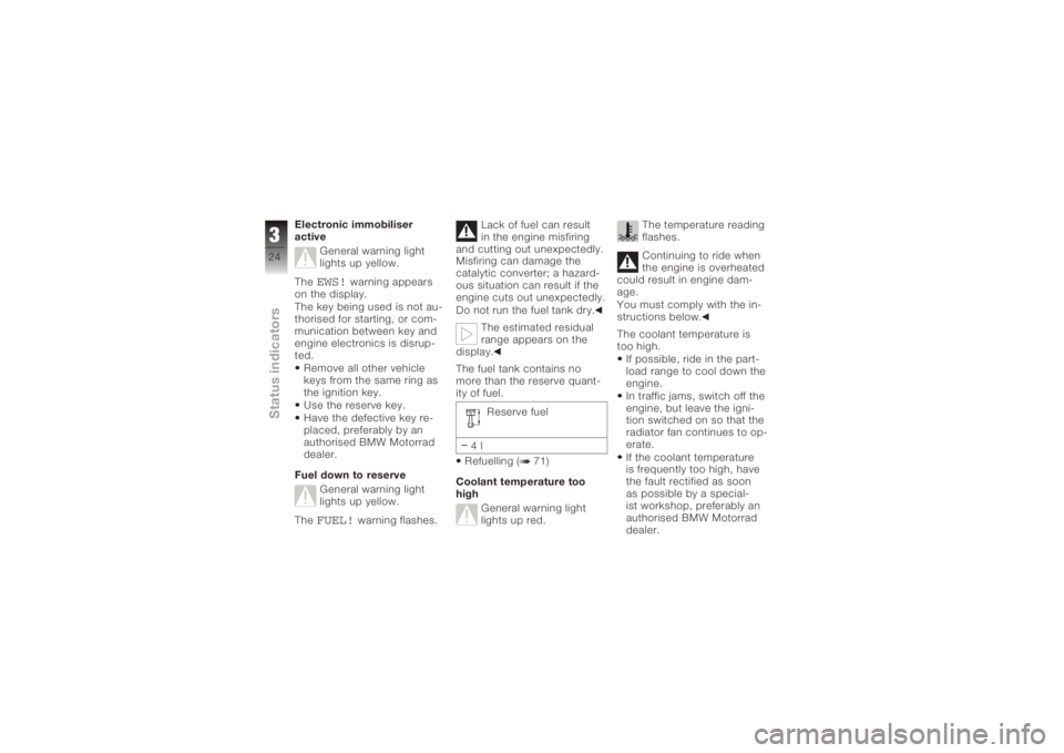 BMW MOTORRAD K 1200 S 2006  Riders Manual (in English) Electronic immobiliser
activeGeneral warning light
lights up yellow.
The
EWS!
warning appears
on the display.
The key being used is not au-
thorised for starting, or com-
munication between key and
en