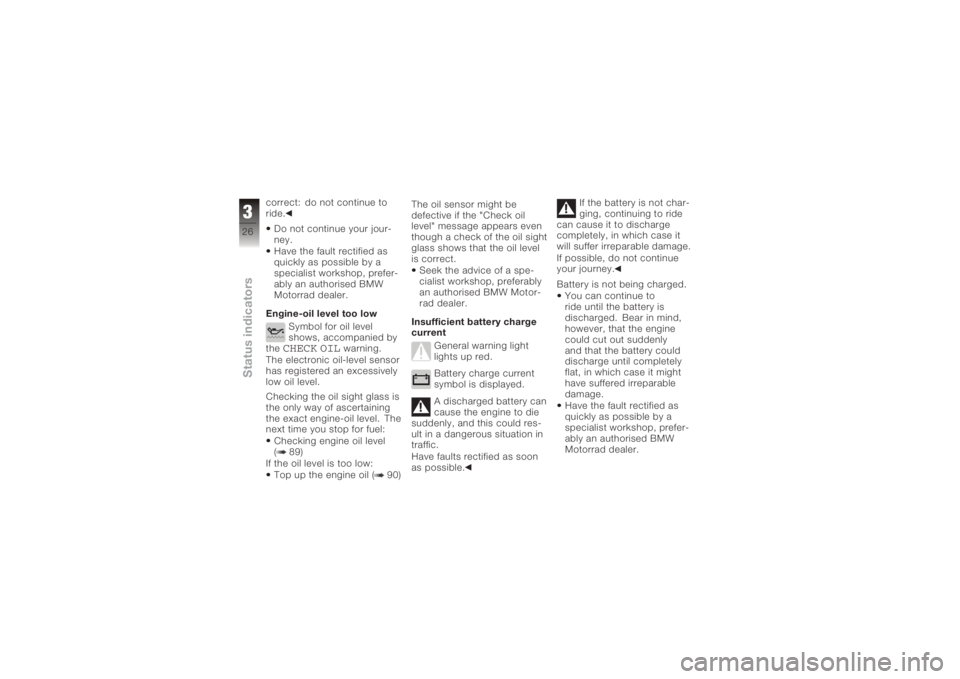 BMW MOTORRAD K 1200 S 2006  Riders Manual (in English) correct: do not continue to
ride.Do not continue your jour-
ney.
Have the fault rectified as
quickly as possible by a
specialist workshop, prefer-
ably an authorised BMW
Motorrad dealer.
Engine-oil le