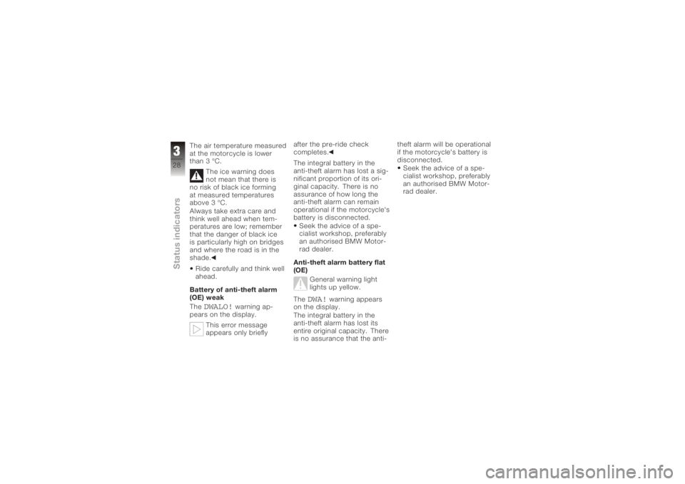 BMW MOTORRAD K 1200 S 2006  Riders Manual (in English) The air temperature measured
at the motorcycle is lower
than 3 °C.The ice warning does
not mean that there is
no risk of black ice forming
at measured temperatures
above 3 °C.
Always take extra care