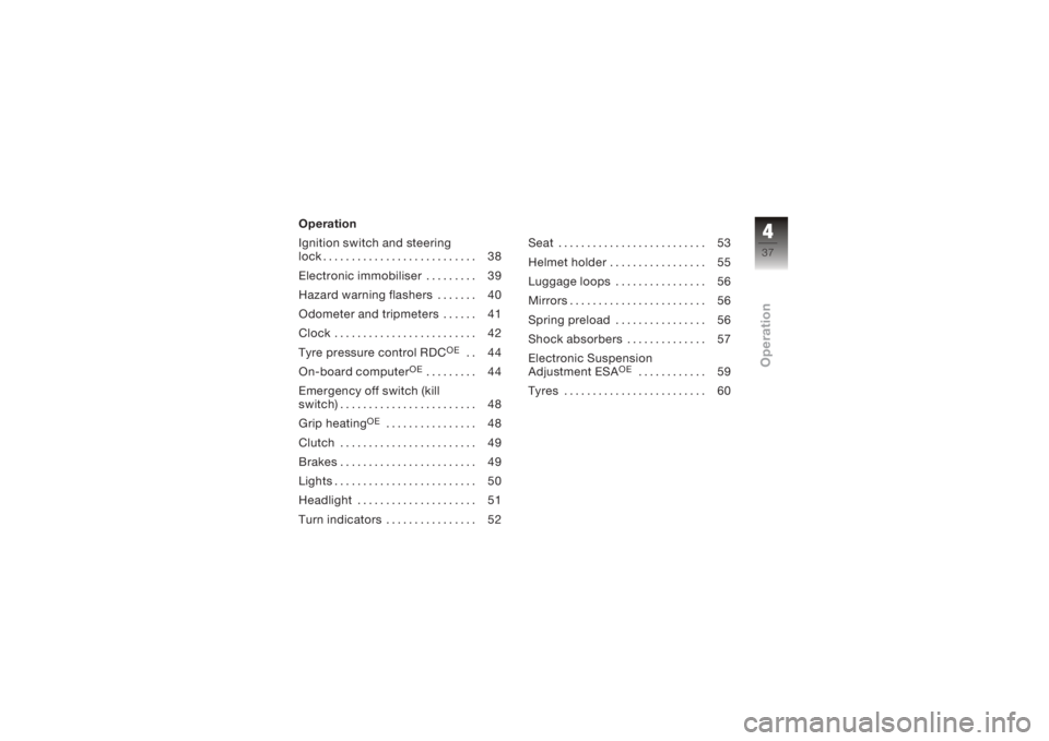 BMW MOTORRAD K 1200 S 2006  Riders Manual (in English) Operation
Ignition switch and steering
lock . . . . . . . . . . . . . . . . . . . . . . . . . . . 38
Electronic immobiliser . . . . . . . . . 39
Hazard warning flashers . . . . . . . 40
Odometer and t