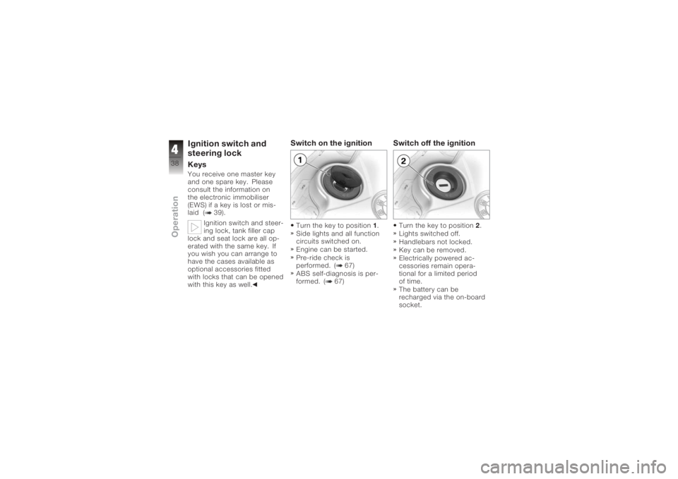 BMW MOTORRAD K 1200 S 2006  Riders Manual (in English) Ignition switch and
steering lockKeysYou receive one master key
and one spare key. Please
consult the information on
the electronic immobiliser
(EWS) if a key is lost or mis-
laid ( 39).Ignition switc
