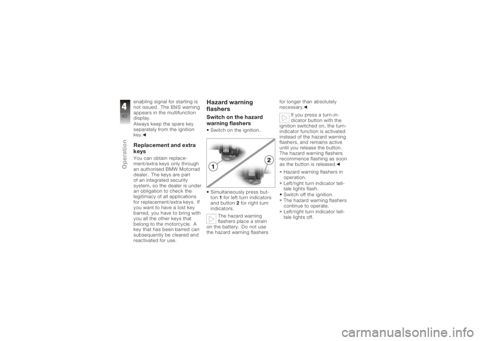 BMW MOTORRAD K 1200 S 2006  Riders Manual (in English) enabling signal for starting is
not issued. The
EWS
warning
appears in the multifunction
display.
Always keep the spare key
separately from the ignition
key.
Replacement and extra
keysYou can obtain r